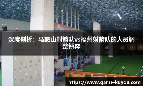 深度剖析：马鞍山射箭队vs福州射箭队的人员调整博弈