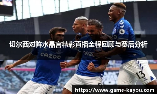 切尔西对阵水晶宫精彩直播全程回顾与赛后分析